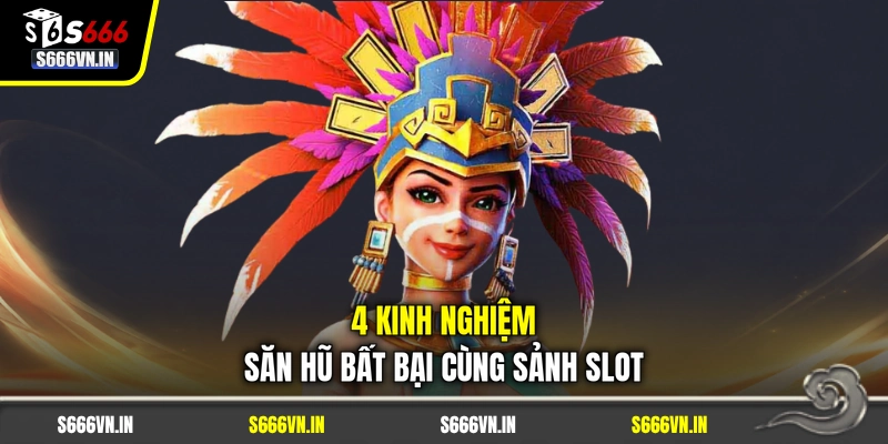 4 kinh nghiệm săn hũ bất bại cùng sảnh slot