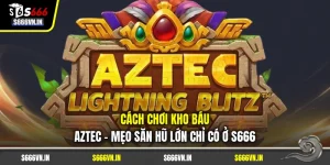 Cách Chơi Kho Báu Aztec - Mẹo Săn Hũ Lớn Chỉ Có Ở S666