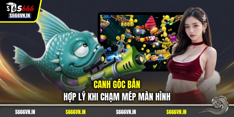 Canh góc bắn hợp lý khi chạm mép màn hình Canh góc bắn hợp lý khi chạm mép màn hình