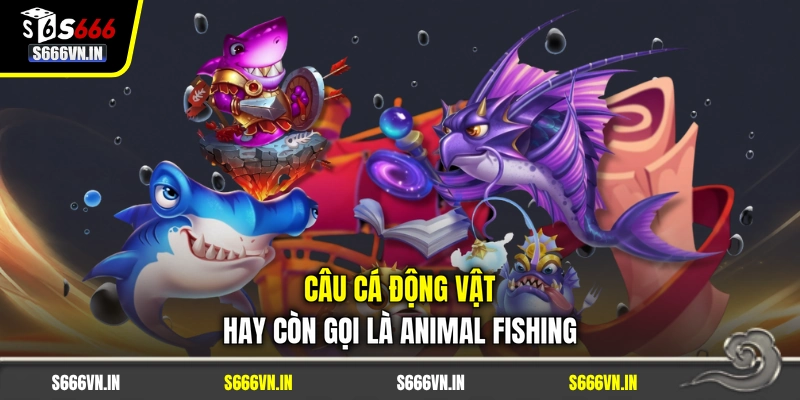 Câu Cá Động Vật hay còn gọi là Animal Fishing Câu Cá Động Vật hay còn gọi là Animal Fishing