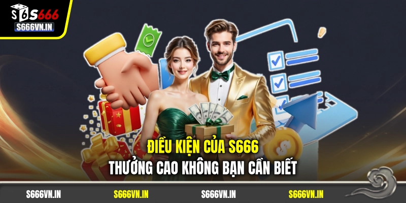 Điều kiện của S666 thưởng cao không bạn cần biết Điều kiện của S666 thưởng cao không bạn cần biết