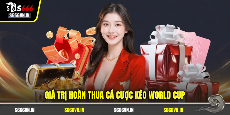 Giá trị hoàn thua cá cược kèo World Cup Giá trị hoàn thua cá cược kèo World Cup