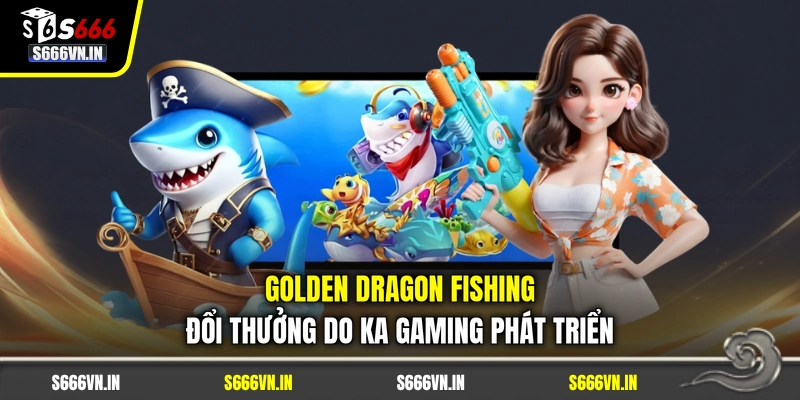 Golden Dragon Fishing đổi thưởng do KA Gaming phát triển Golden Dragon Fishing đổi thưởng do KA Gaming phát triển