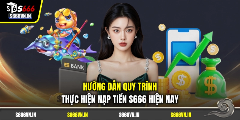 Hướng dẫn quy trình thực hiện nạp tiền S666 hiện nay