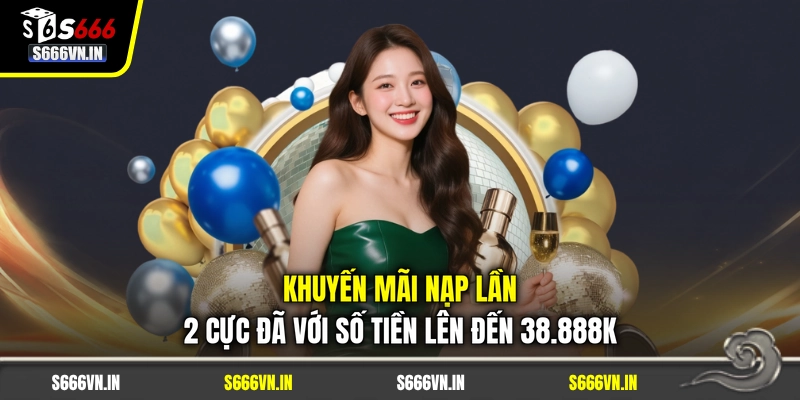 Khuyến Mãi Nạp Lần 2 Cực Đã Với Số Tiền Lên Đến 38.888K 1 Khuyến Mãi Nạp Lần 2 Cực Đã Với Số Tiền Lên Đến 38.888K