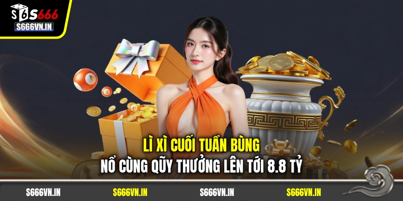 Lì Xì Cuối Tuần Bùng Nổ Cùng Qũy Thưởng Lên Tới 8.8 Tỷ 1 Lì Xì Cuối Tuần Bùng Nổ Cùng Qũy Thưởng Lên Tới 8.8 Tỷ