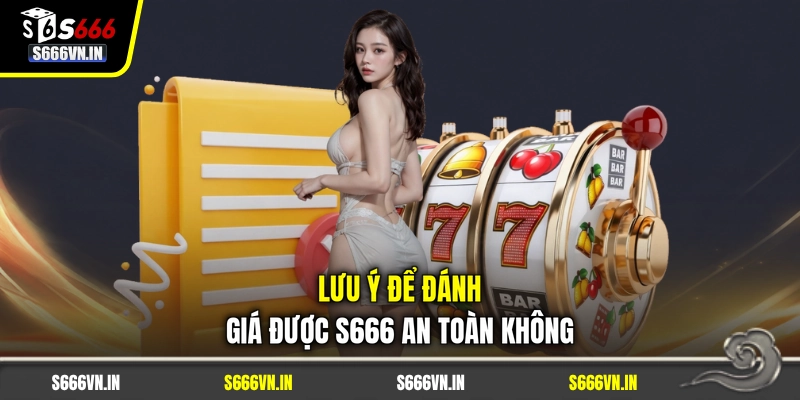 Lưu ý để đánh giá được S666 an toàn không Lưu ý để đánh giá được S666 an toàn không