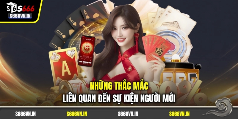 Những thắc mắc liên quan đến sự kiện người mới Những thắc mắc liên quan đến sự kiện người mới