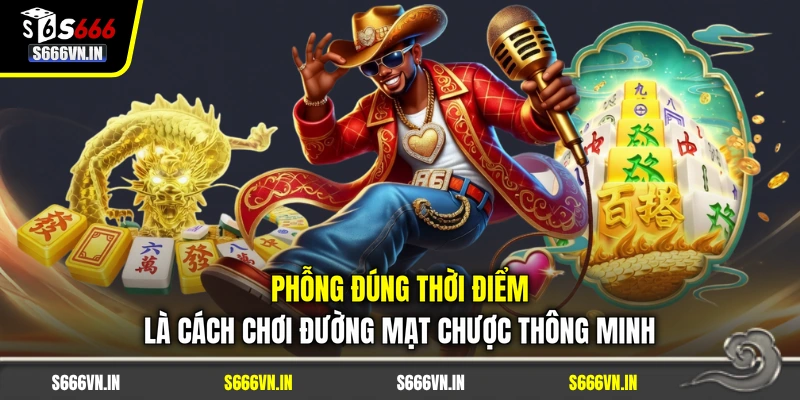 Phỗng đúng thời điểm là cách chơi Đường Mạt Chược thông minh