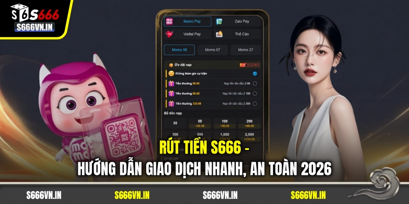 Rút Tiền S666 - Hướng Dẫn Giao Dịch Nhanh, An Toàn 2026