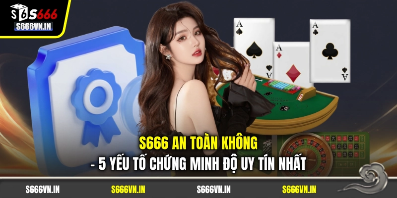 S666 An Toàn Không - 5 Yếu Tố Chứng Minh Độ Uy Tín Nhất 1 S666 An Toàn Không - 5 Yếu Tố Chứng Minh Độ Uy Tín Nhất