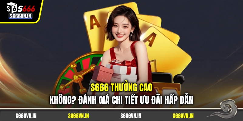 S666 Thưởng Cao Không? Đánh Giá Chi Tiết Ưu Đãi Hấp Dẫn 1 S666 Thưởng Cao Không? Đánh Giá Chi Tiết Ưu Đãi Hấp Dẫn
