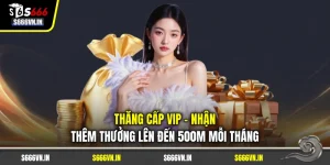 Thăng Cấp Vip - Nhận Thêm Thưởng Lên Đến 500M Mỗi Tháng