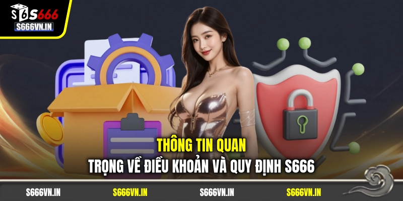 Thông tin quan trọng về điều khoản và quy định S666 Thông tin quan trọng về điều khoản và quy định S666