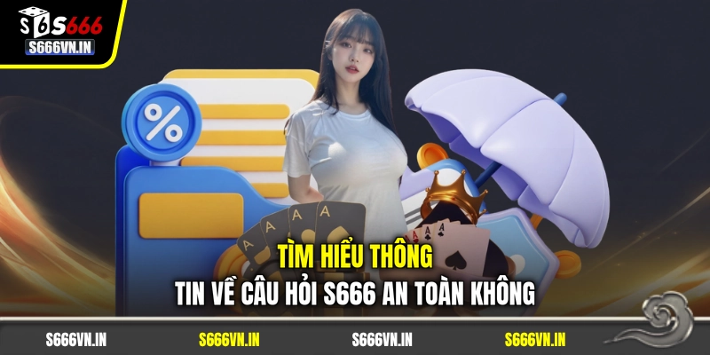 Tìm hiểu thông tin về câu hỏi S666 an toàn không Tìm hiểu thông tin về câu hỏi S666 an toàn không
