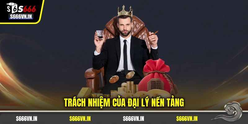 Đại lý S666 2 Trách nhiệm của đại lý nền tảng